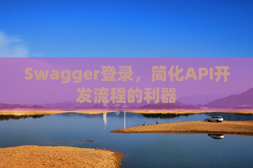 Swagger登录，简化API开发流程的利器